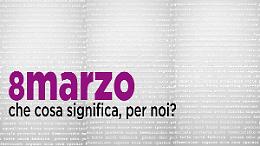 SONDAGGIO - 8 Marzo: che cosa significa, per noi?